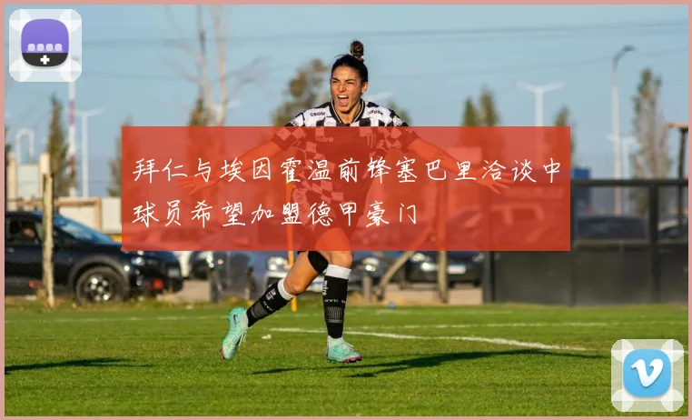 拜仁与埃因霍温前锋塞巴里洽谈中球员希望加盟德甲豪门