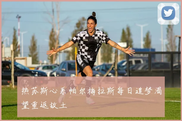 热苏斯心系帕尔梅拉斯每日追梦渴望重返故土